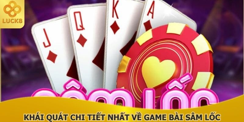 khai-quat-chi-tiet-nhat-ve-game-bai-sam-loc